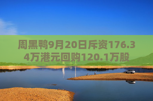 周黑鸭9月20日斥资176.34万港元回购120.1万股