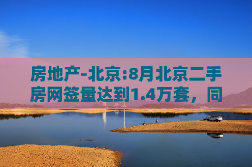 房地产-北京:8月北京二手房网签量达到1.4万套，同比增长30%