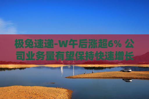 极兔速递-W午后涨超6% 公司业务量有望保持快速增长