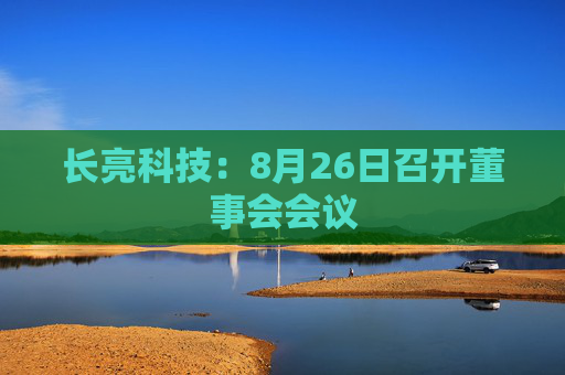 长亮科技：8月26日召开董事会会议