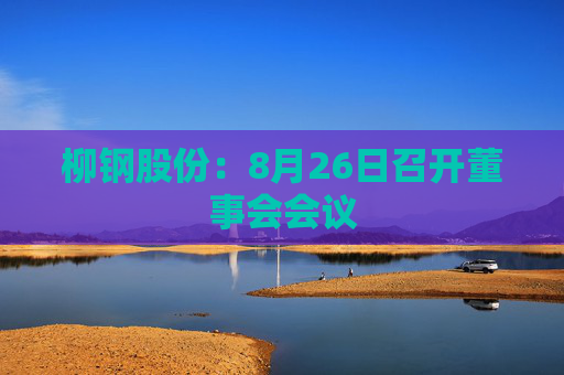 柳钢股份：8月26日召开董事会会议