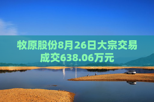 牧原股份8月26日大宗交易成交638.06万元