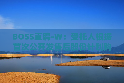 BOSS直聘-W：受托人根据首次公开发售后股份计划购买82.21万股A类普通股