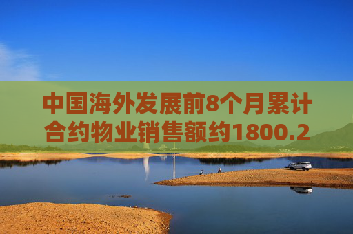 中国海外发展前8个月累计合约物业销售额约1800.29亿元 按年下降14.7%