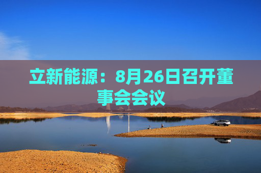 立新能源：8月26日召开董事会会议