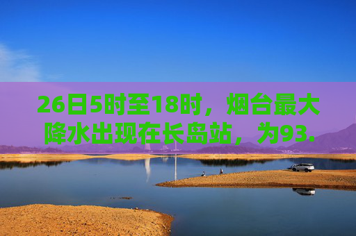 26日5时至18时，烟台最大降水出现在长岛站，为93.1毫米