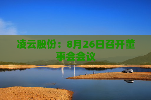 凌云股份：8月26日召开董事会会议