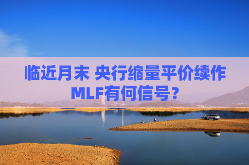 临近月末 央行缩量平价续作MLF有何信号？