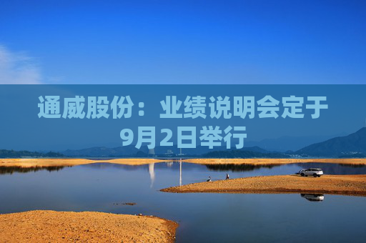 通威股份：业绩说明会定于9月2日举行