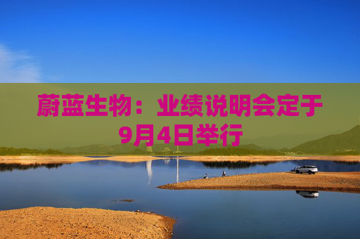 蔚蓝生物：业绩说明会定于9月4日举行