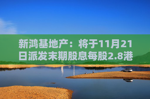 新鸿基地产：将于11月21日派发末期股息每股2.8港元