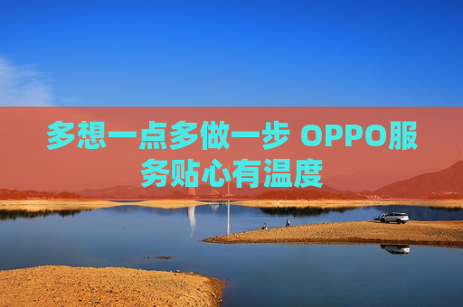 多想一点多做一步 OPPO服务贴心有温度