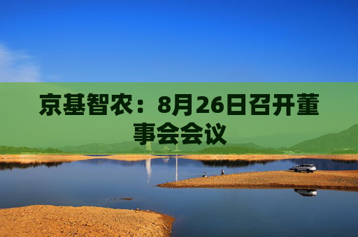 京基智农：8月26日召开董事会会议