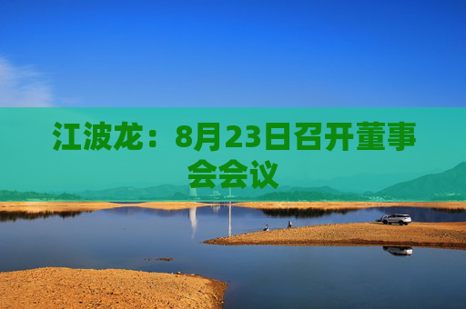 江波龙：8月23日召开董事会会议