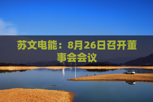 苏文电能：8月26日召开董事会会议