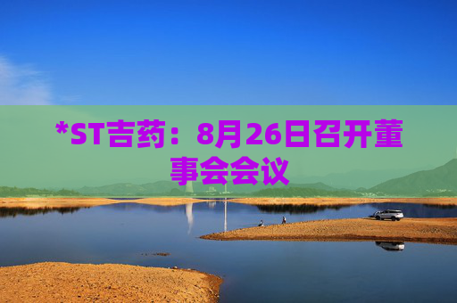 *ST吉药：8月26日召开董事会会议