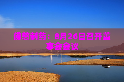 佛慈制药：8月26日召开董事会会议