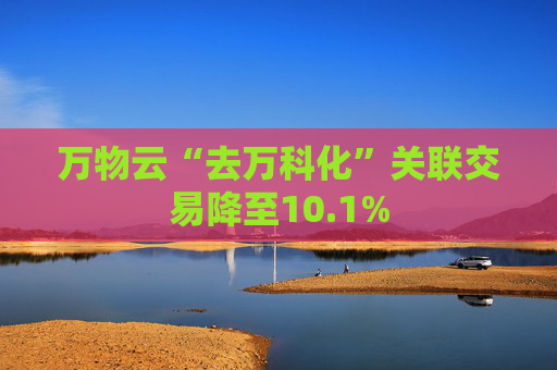 万物云“去万科化”关联交易降至10.1%