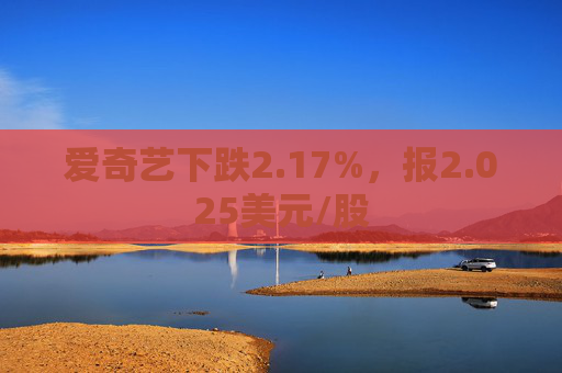 爱奇艺下跌2.17%，报2.025美元/股