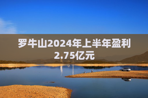 罗牛山2024年上半年盈利2.75亿元