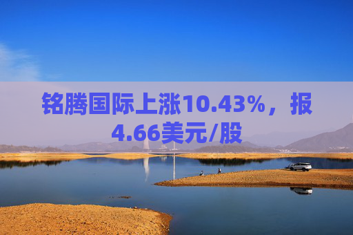 铭腾国际上涨10.43%，报4.66美元/股