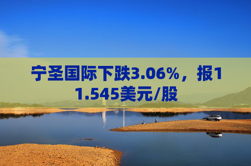 宁圣国际下跌3.06%，报11.545美元/股