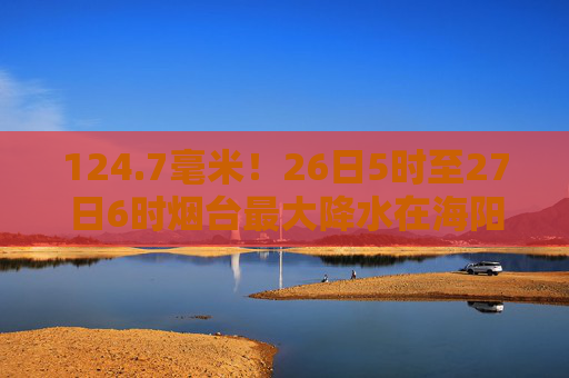 124.7毫米！26日5时至27日6时烟台最大降水在海阳小纪