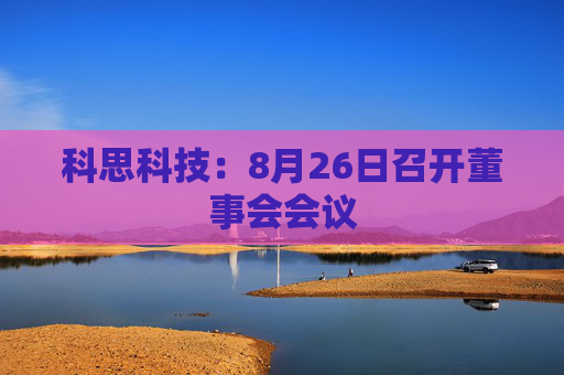 科思科技：8月26日召开董事会会议