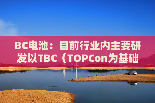 BC电池：目前行业内主要研发以TBC（TOPCon为基础）结构为主