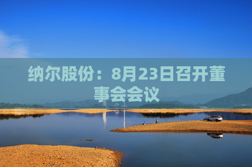 纳尔股份：8月23日召开董事会会议