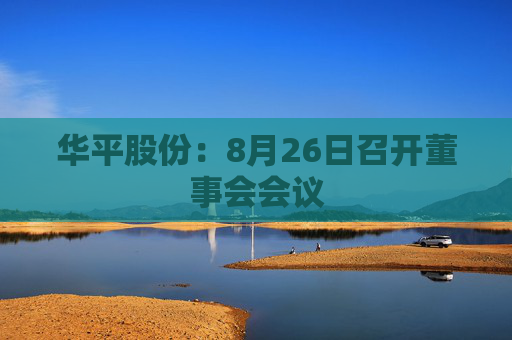 华平股份：8月26日召开董事会会议