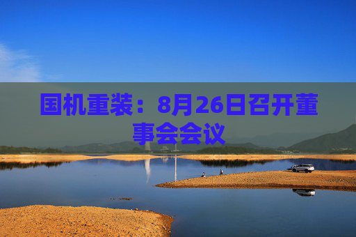 国机重装：8月26日召开董事会会议