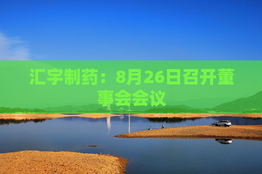 汇宇制药：8月26日召开董事会会议