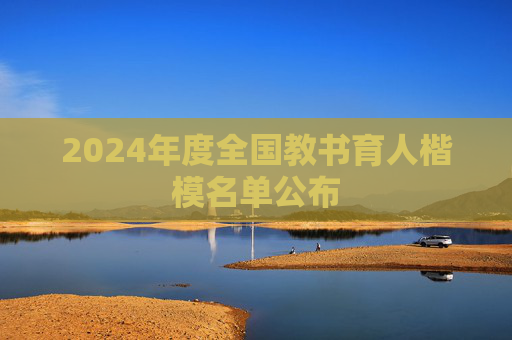 2024年度全国教书育人楷模名单公布