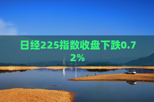 日经225指数收盘下跌0.72%