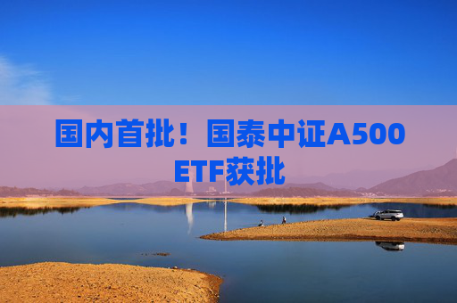 国内首批！国泰中证A500ETF获批