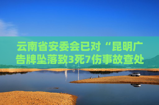 云南省安委会已对“昆明广告牌坠落致3死7伤事故查处”挂牌督办