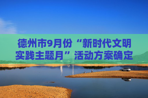 德州市9月份“新时代文明实践主题月”活动方案确定