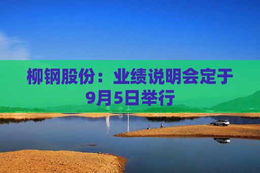 柳钢股份：业绩说明会定于9月5日举行