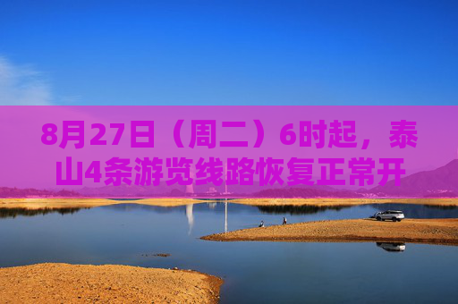 8月27日（周二）6时起，泰山4条游览线路恢复正常开放