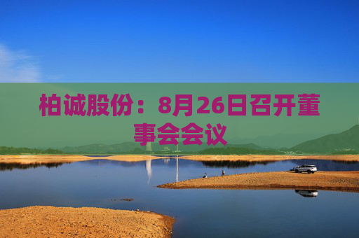 柏诚股份：8月26日召开董事会会议