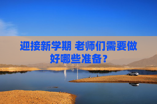 迎接新学期 老师们需要做好哪些准备？