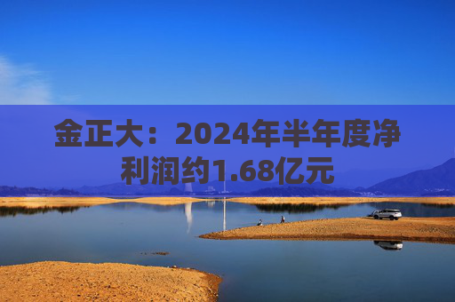 金正大：2024年半年度净利润约1.68亿元