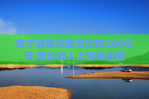 京沪高铁营收首次破200亿元 票价收入上涨是主因