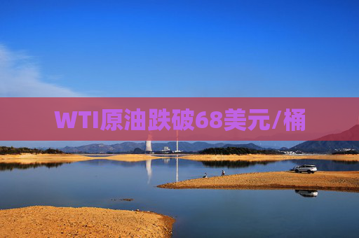 WTI原油跌破68美元/桶