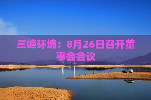 三峰环境：8月26日召开董事会会议