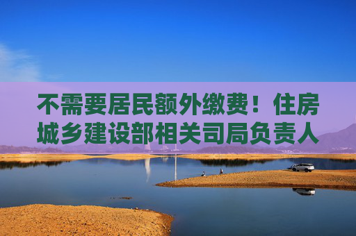 不需要居民额外缴费！住房城乡建设部相关司局负责人权威解读房屋养老金