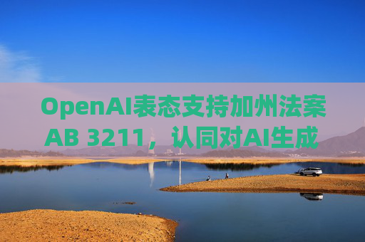 OpenAI表态支持加州法案AB 3211，认同对AI生成内容建立标识标准