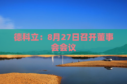 德科立：8月27日召开董事会会议