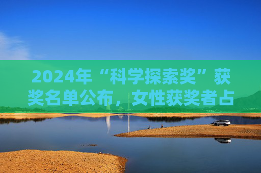 2024年“科学探索奖”获奖名单公布，女性获奖者占比历年最高